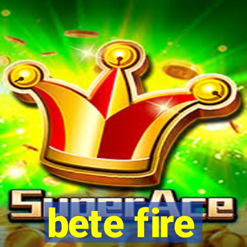 bete fire